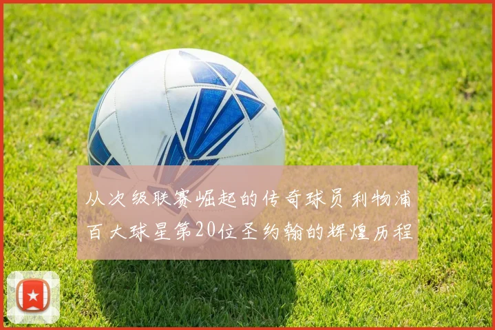 从次级联赛崛起的传奇球员利物浦百大球星第20位圣约翰的辉煌历程