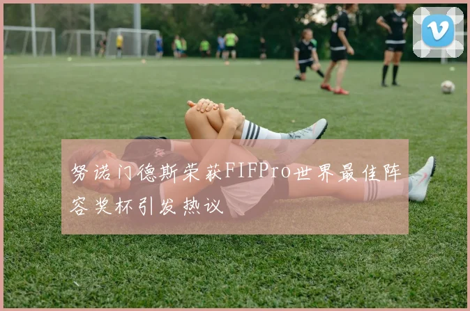 努诺门德斯荣获FIFPro世界最佳阵容奖杯引发热议
