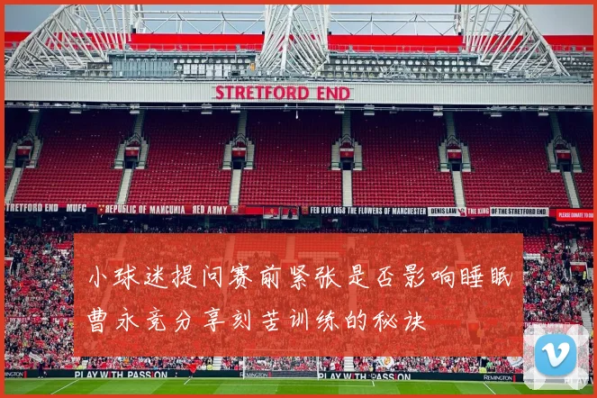 小球迷提问赛前紧张是否影响睡眠曹永竞分享刻苦训练的秘诀