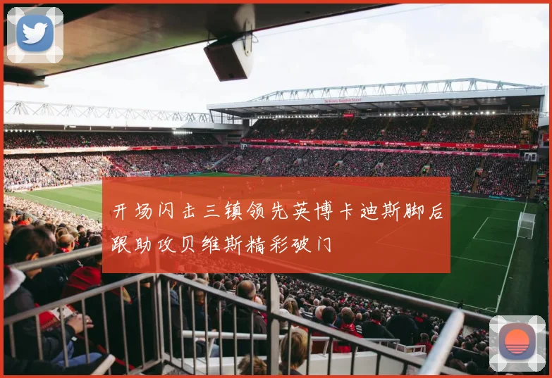 开场闪击三镇领先英博卡迪斯脚后跟助攻贝维斯精彩破门