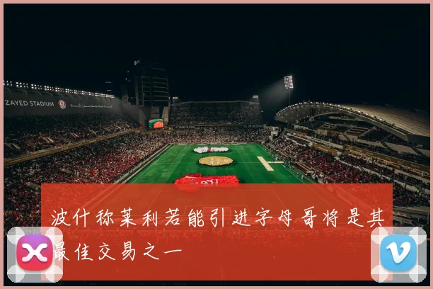 波什称莱利若能引进字母哥将是其最佳交易之一
